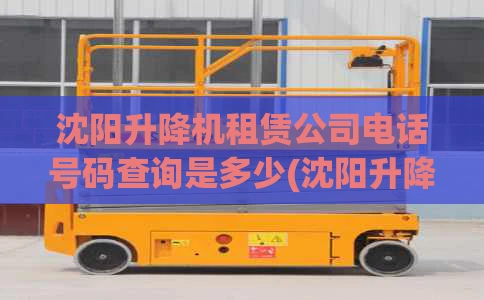 沈阳升降机租赁公司电话号码查询是多少(沈阳升降机租赁公司电话号码查询是多少号)