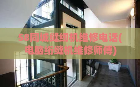 58同城缝纫机维修电话(电脑绗缝机维修师傅)