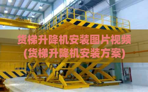 货梯升降机安装图片视频(货梯升降机安装方案)