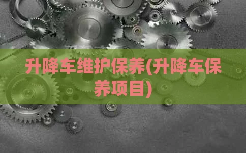 升降车维护保养(升降车保养项目)