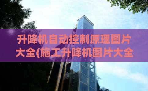 升降机自动控制原理图片大全(施工升降机图片大全)