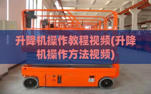 升降机操作教程视频(升降机操作方法视频)