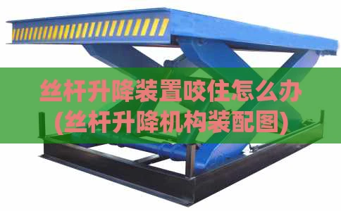 丝杆升降装置咬住怎么办(丝杆升降机构装配图)