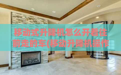 移动式升降机怎么开着往前走的车(移动升降机操作)
