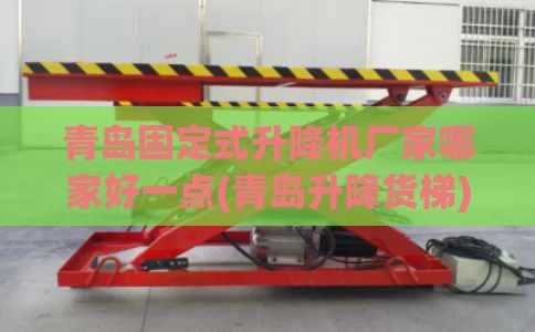 青岛固定式升降机厂家哪家好一点(青岛升降货梯)