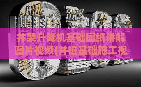 井架升降机基础图纸讲解图片视频(井桩基础施工视频教程)