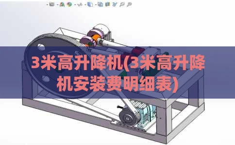 3米高升降机(3米高升降机安装费明细表)