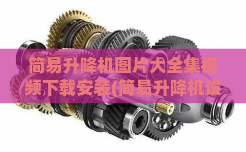 简易升降机图片大全集视频下载安装(简易升降机设计安装图)