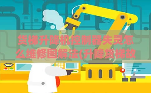 货梯升降机控制器失灵怎么维修图解法(升降货梯故障维修)