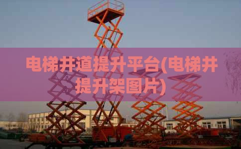 电梯井道提升平台(电梯井提升架图片)