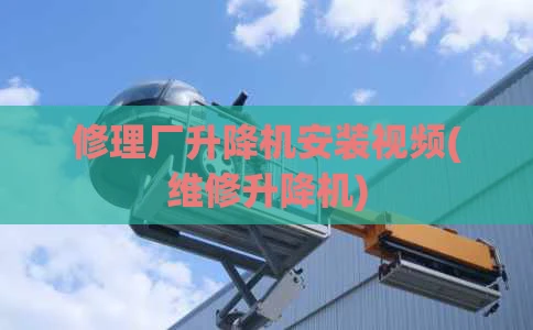 修理厂升降机安装视频(维修升降机)