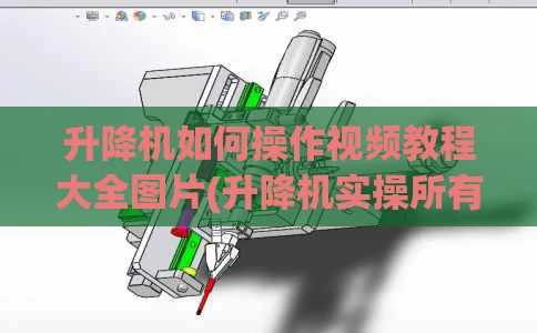 升降机如何操作视频教程大全图片(升降机实操所有步骤)