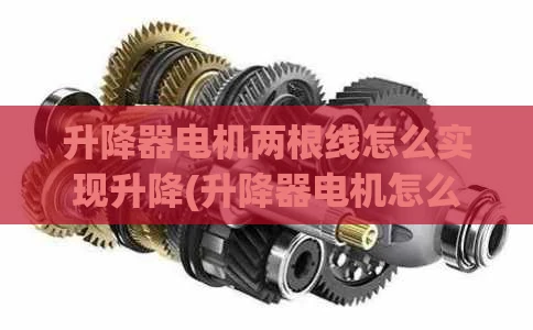 升降器电机两根线怎么实现升降(升降器电机怎么拆)