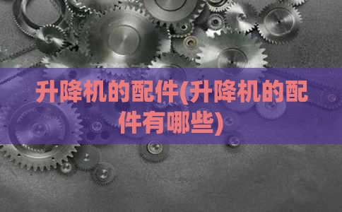 升降机的配件(升降机的配件有哪些)