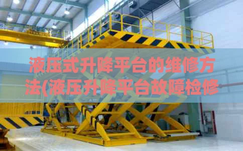 液压式升降平台的维修方法(液压升降平台故障检修)