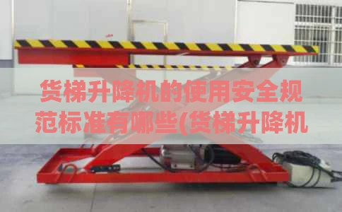 货梯升降机的使用安全规范标准有哪些(货梯升降机操作规程)