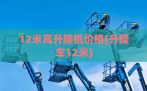 12米高升降机价格(升降车12米)