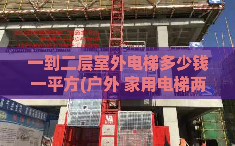一到二层室外电梯多少钱一平方(户外 家用电梯两层小型多少钱)