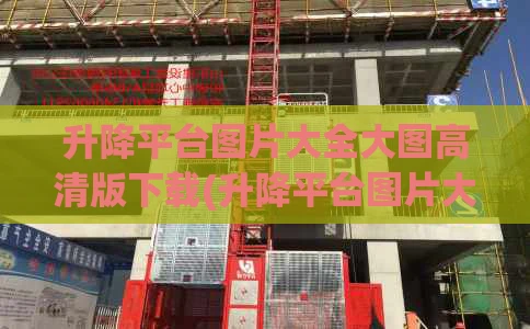 升降平台图片大全大图高清版下载(升降平台图片大全大图高清版下载安装)