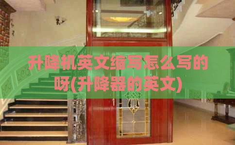 升降机英文缩写怎么写的呀(升降器的英文)