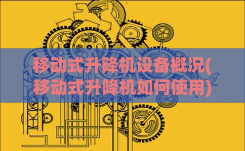 移动式升降机设备概况(移动式升降机如何使用)