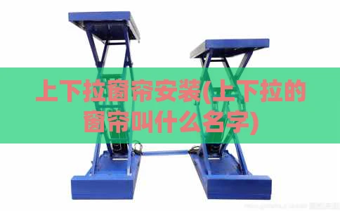上下拉窗帘安装(上下拉的窗帘叫什么名字)
