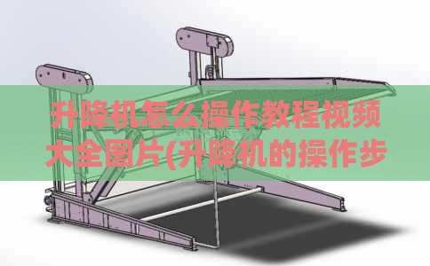 升降机怎么操作教程视频大全图片(升降机的操作步骤)