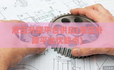 液压升降平台供应(液压升降平台优缺点)