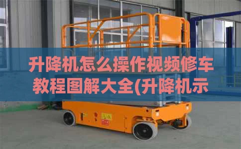 升降机怎么操作视频修车教程图解大全(升降机示意图)