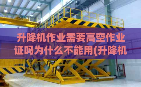 升降机作业需要高空作业证吗为什么不能用(升降机作业需要高空作业证吗为什么不能用)