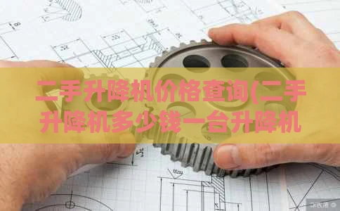 二手升降机价格查询(二手升降机多少钱一台升降机价格)