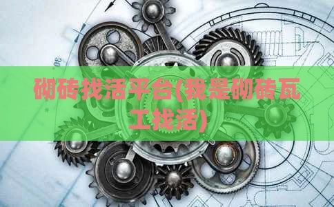 砌砖找活平台(我是砌砖瓦工找活)