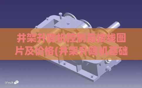 井架升降机控制箱接线图片及价格(井架升降机基础图纸)