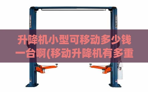 升降机小型可移动多少钱一台啊(移动升降机有多重)