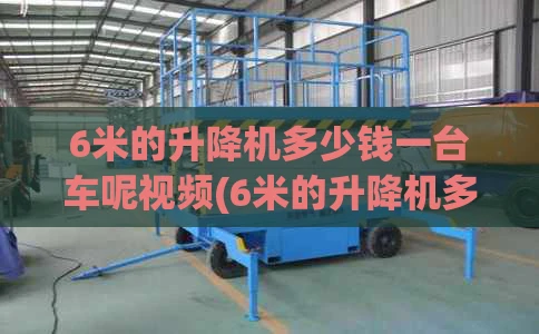 6米的升降机多少钱一台车呢视频(6米的升降机多少钱一台车呢视频教程)