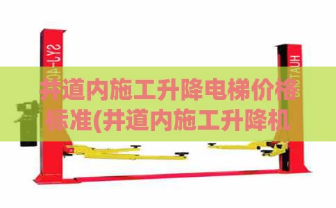 井道内施工升降电梯价格标准(井道内施工升降机优缺点)