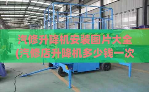 汽修升降机安装图片大全(汽修店升降机多少钱一次)