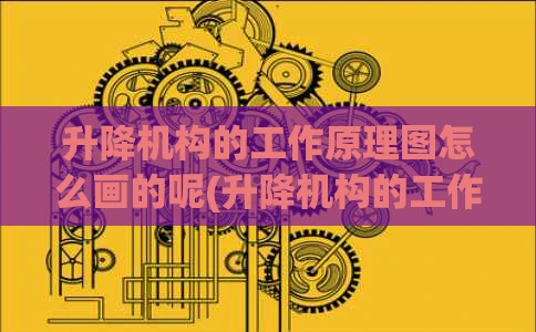 升降机构的工作原理图怎么画的呢(升降机构的工作原理图怎么画的呢视频)