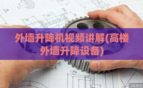 外墙升降机视频讲解(高楼外墙升降设备)
