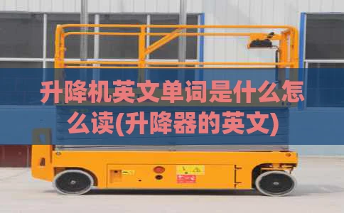 升降机英文单词是什么怎么读(升降器的英文)