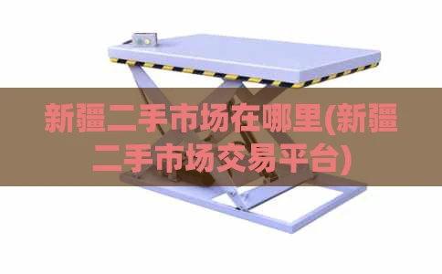 新疆二手市场在哪里(新疆二手市场交易平台)