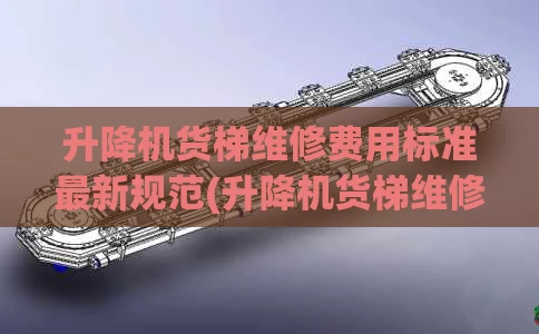 升降机货梯维修费用标准最新规范(升降机货梯维修费用标准最新规范图片)