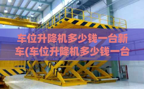 车位升降机多少钱一台新车(车位升降机多少钱一台新车呢)