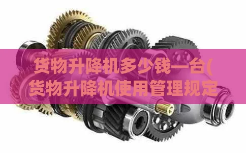 货物升降机多少钱—台(货物升降机使用管理规定)