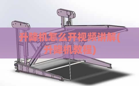 升降机怎么开视频讲解(升降机教程)