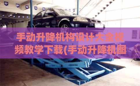 手动升降机构设计大全视频教学下载(手动升降机图片)