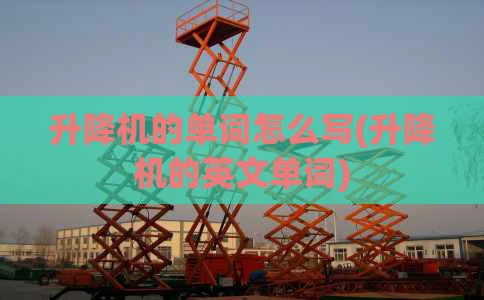 升降机的单词怎么写(升降机的英文单词)
