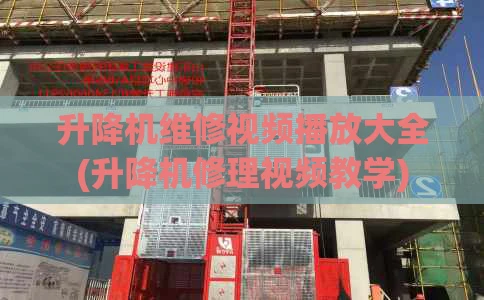 升降机维修视频播放大全(升降机修理视频教学)