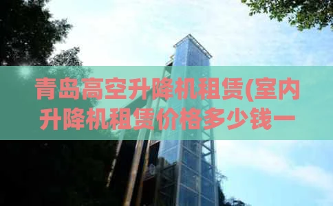 青岛高空升降机租赁(室内升降机租赁价格多少钱一天)