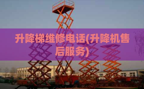 升降梯维修电话(升降机售后服务)